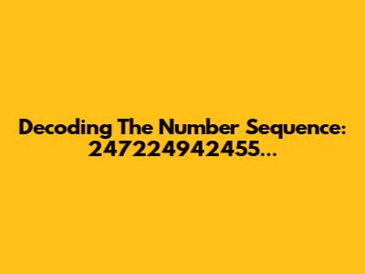 Decoding The Number Sequence: 247224942455...