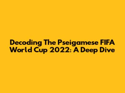 Decoding The Pseigamese FIFA World Cup 2022: A Deep Dive
