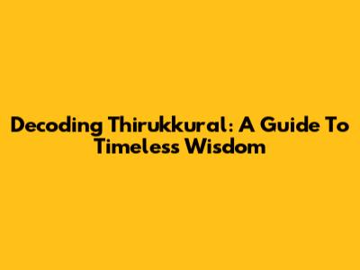 Decoding Thirukkural: A Guide To Timeless Wisdom
