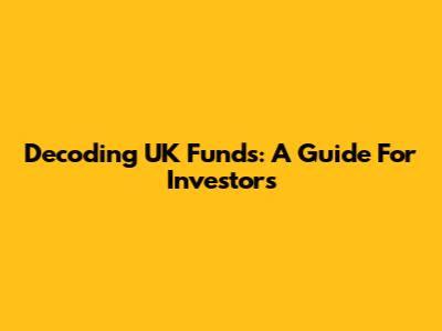 Decoding UK Funds: A Guide For Investors