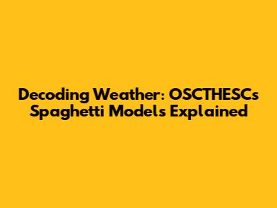 Decoding Weather: OSCTHESC's Spaghetti Models Explained