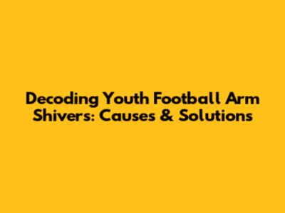 Decoding Youth Football Arm Shivers: Causes & Solutions