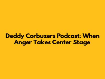Deddy Corbuzer's Podcast: When Anger Takes Center Stage