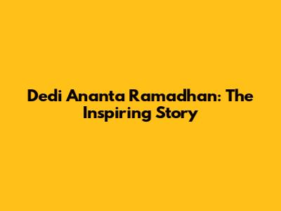 Dedi Ananta Ramadhan: The Inspiring Story