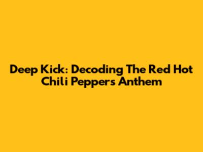 Deep Kick: Decoding The Red Hot Chili Peppers' Anthem