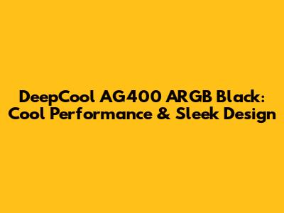 DeepCool AG400 ARGB Black: Cool Performance & Sleek Design