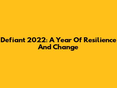 Defiant 2022: A Year Of Resilience And Change
