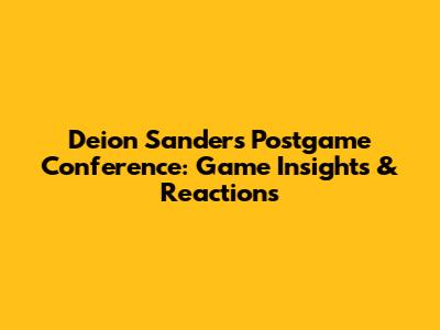 Deion Sanders' Postgame Conference: Game Insights & Reactions
