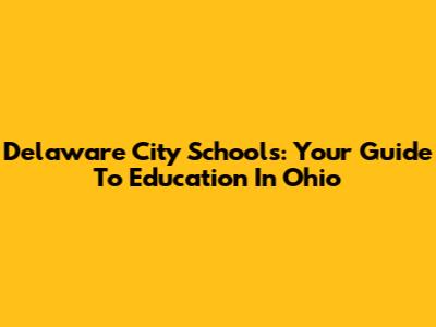 Delaware City Schools: Your Guide To Education In Ohio