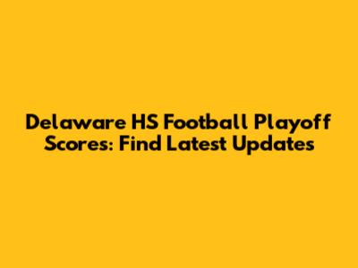 Delaware HS Football Playoff Scores: Find Latest Updates
