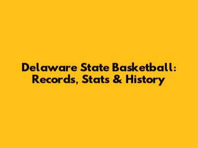 Delaware State Basketball: Records, Stats & History