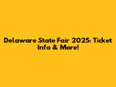 Delaware State Fair 2025: Ticket Info & More!