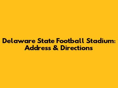 Delaware State Football Stadium: Address & Directions