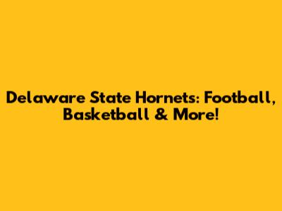 Delaware State Hornets: Football, Basketball & More!