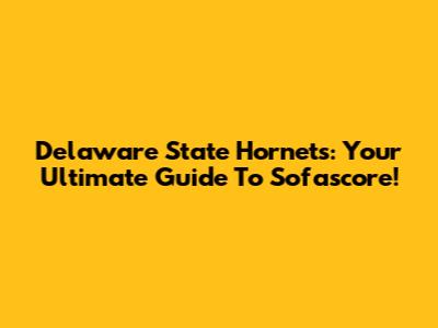 Delaware State Hornets: Your Ultimate Guide To Sofascore!