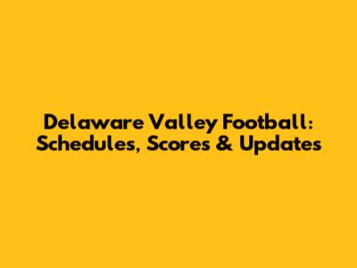 Delaware Valley Football: Schedules, Scores & Updates