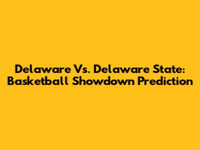 Delaware Vs. Delaware State: Basketball Showdown Prediction