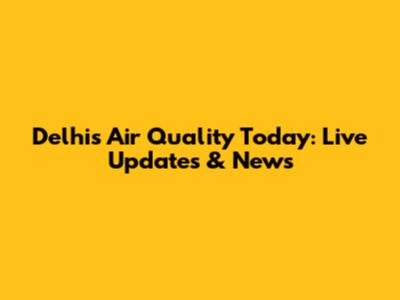Delhi's Air Quality Today: Live Updates & News