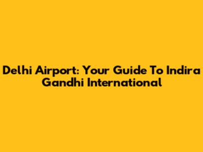 Delhi Airport: Your Guide To Indira Gandhi International
