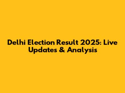 Delhi Election Result 2025: Live Updates & Analysis
