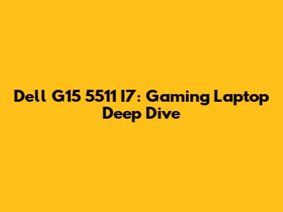 Dell G15 5511 I7: Gaming Laptop Deep Dive