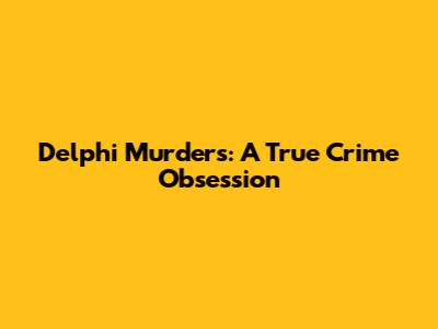 Delphi Murders: A True Crime Obsession