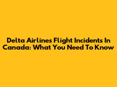 Delta Airlines Flight Incidents In Canada: What You Need To Know