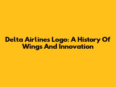 Delta Airlines Logo: A History Of Wings And Innovation