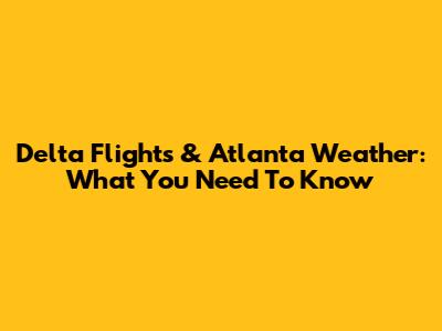 Delta Flights & Atlanta Weather: What You Need To Know