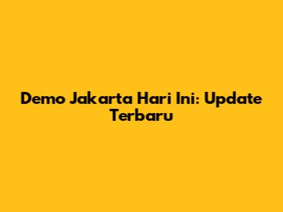 Demo Jakarta Hari Ini: Update Terbaru