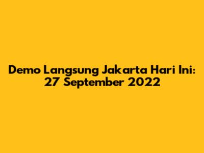 Demo Langsung Jakarta Hari Ini: 27 September 2022