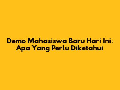 Demo Mahasiswa Baru Hari Ini: Apa Yang Perlu Diketahui