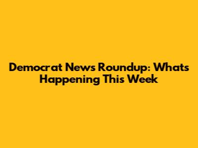 Democrat News Roundup: What's Happening This Week