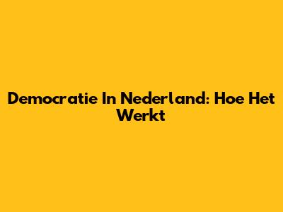 Democratie In Nederland: Hoe Het Werkt