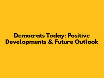 Democrats Today: Positive Developments & Future Outlook
