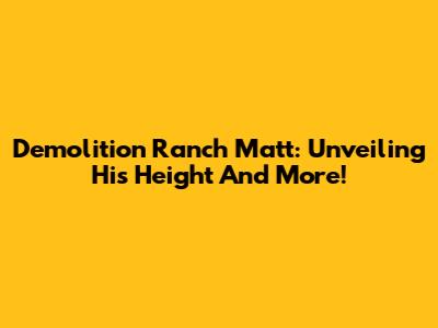Demolition Ranch Matt: Unveiling His Height And More!