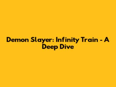 Demon Slayer: Infinity Train - A Deep Dive