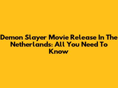 Demon Slayer Movie Release In The Netherlands: All You Need To Know