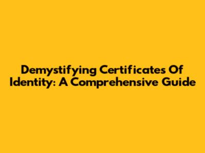 Demystifying Certificates Of Identity: A Comprehensive Guide