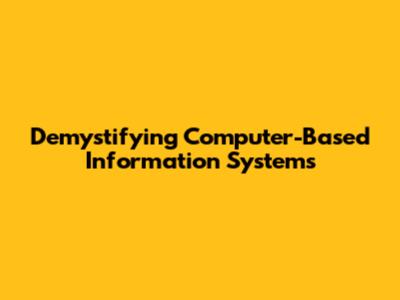 Demystifying Computer-Based Information Systems
