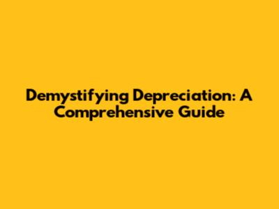 Demystifying Depreciation: A Comprehensive Guide
