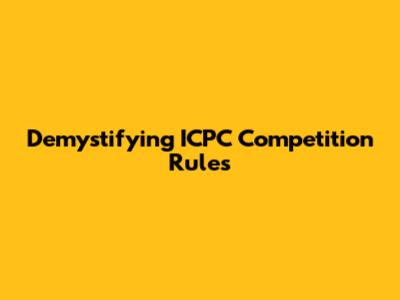 Demystifying ICPC Competition Rules