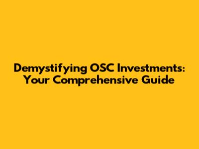 Demystifying OSC Investments: Your Comprehensive Guide