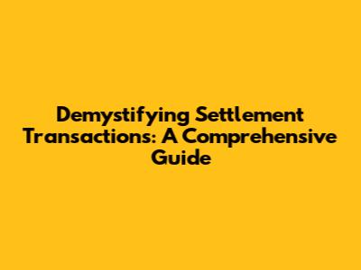 Demystifying Settlement Transactions: A Comprehensive Guide