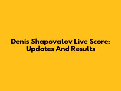 Denis Shapovalov Live Score: Updates And Results