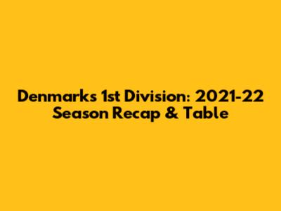 Denmark's 1st Division: 2021-22 Season Recap & Table