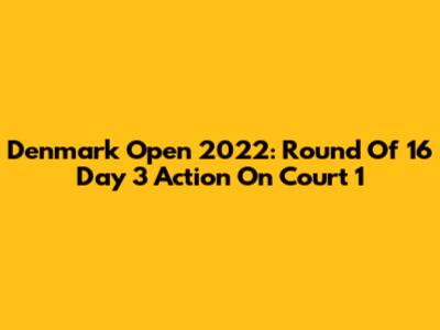 Denmark Open 2022: Round Of 16 Day 3 Action On Court 1