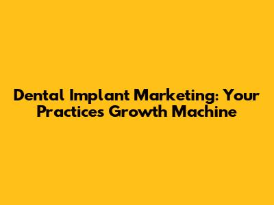 Dental Implant Marketing: Your Practice's Growth Machine