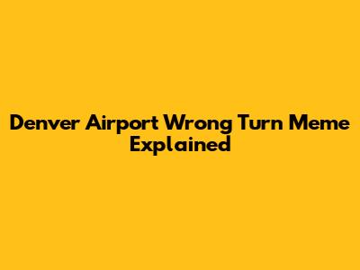 Denver Airport Wrong Turn Meme Explained