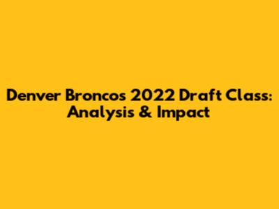 Denver Broncos 2022 Draft Class: Analysis & Impact